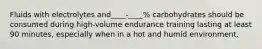 Fluids with electrolytes and____-____% carbohydrates should be consumed during high-volume endurance training lasting at least 90 minutes, especially when in a hot and humid environment.