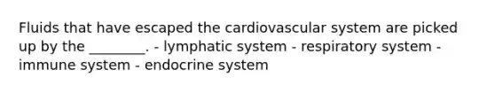 Fluids that have escaped the cardiovascular system are picked up by the ________. - lymphatic system - respiratory system - immune system - endocrine system