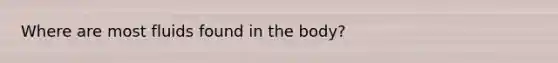 Where are most fluids found in the body?