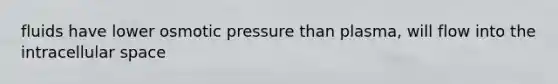 fluids have lower osmotic pressure than plasma, will flow into the intracellular space