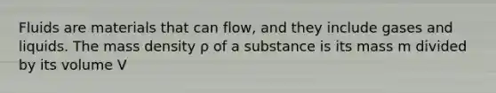 Fluids are materials that can flow, and they include gases and liquids. The mass density ρ of a substance is its mass m divided by its volume V