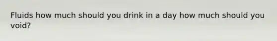 Fluids how much should you drink in a day how much should you void?