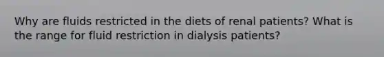 Why are fluids restricted in the diets of renal patients? What is the range for fluid restriction in dialysis patients?