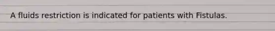 A fluids restriction is indicated for patients with Fistulas.