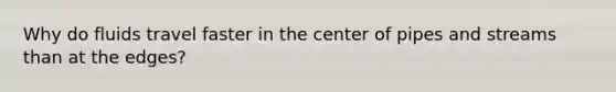 Why do fluids travel faster in the center of pipes and streams than at the edges?