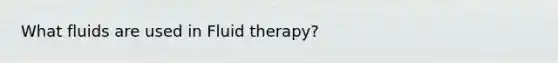 What fluids are used in Fluid therapy?