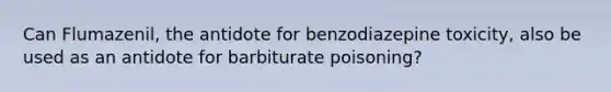 Can Flumazenil, the antidote for benzodiazepine toxicity, also be used as an antidote for barbiturate poisoning?