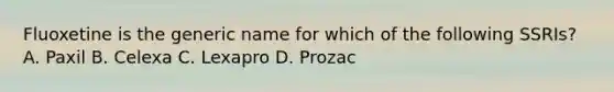 Fluoxetine is the generic name for which of the following SSRIs? A. Paxil B. Celexa C. Lexapro D. Prozac