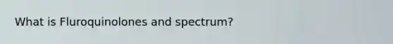 What is Fluroquinolones and spectrum?