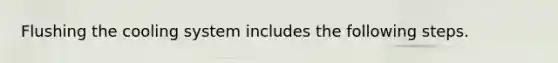 Flushing the cooling system includes the following steps.