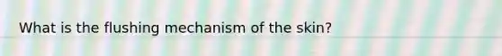 What is the flushing mechanism of the skin?