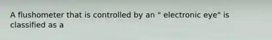 A flushometer that is controlled by an " electronic eye" is classified as a