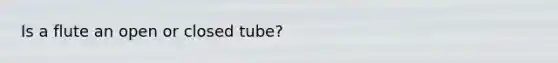 Is a flute an open or closed tube?