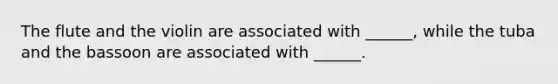 The flute and the violin are associated with ______, while the tuba and the bassoon are associated with ______.