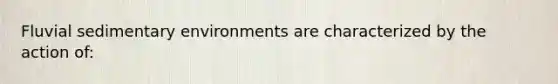 Fluvial sedimentary environments are characterized by the action of: