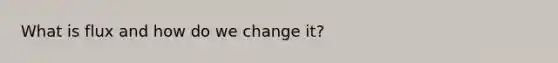 What is flux and how do we change it?