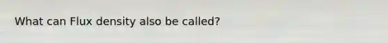 What can Flux density also be called?