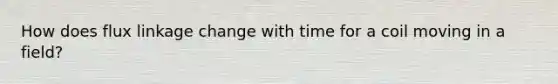 How does flux linkage change with time for a coil moving in a field?