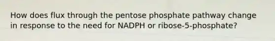 How does flux through the pentose phosphate pathway change in response to the need for NADPH or ribose-5-phosphate?