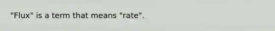 "Flux" is a term that means "rate".