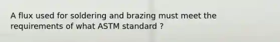 A flux used for soldering and brazing must meet the requirements of what ASTM standard ?