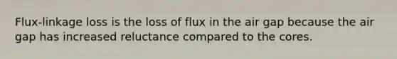 Flux-linkage loss is the loss of flux in the air gap because the air gap has increased reluctance compared to the cores.