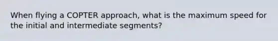 When flying a COPTER approach, what is the maximum speed for the initial and intermediate segments?