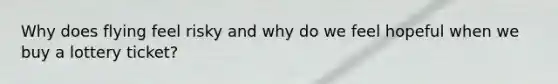 Why does flying feel risky and why do we feel hopeful when we buy a lottery ticket?