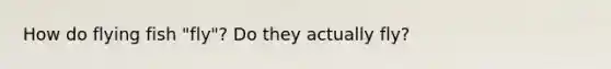 How do flying fish "fly"? Do they actually fly?
