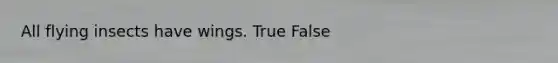 All flying insects have wings. True False