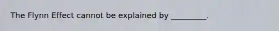 The Flynn Effect cannot be explained by _________.