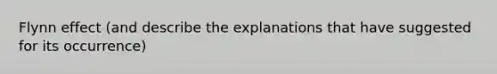 Flynn effect (and describe the explanations that have suggested for its occurrence)