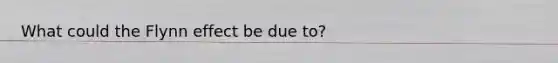 What could the Flynn effect be due to?