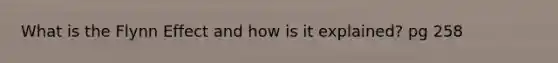 What is the Flynn Effect and how is it explained? pg 258