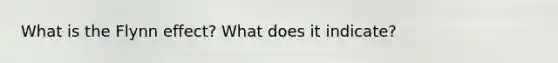 What is the Flynn effect? What does it indicate?