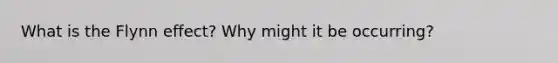What is the Flynn effect? Why might it be occurring?