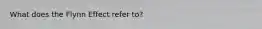 What does the Flynn Effect refer to?