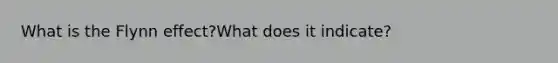 What is the Flynn effect?What does it indicate?