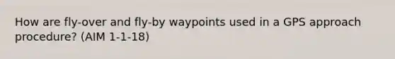 How are fly-over and fly-by waypoints used in a GPS approach procedure? (AIM 1-1-18)