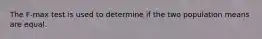 The F-max test is used to determine if the two population means are equal.