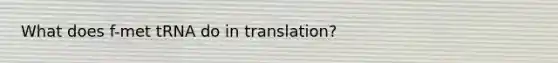 What does f-met tRNA do in translation?