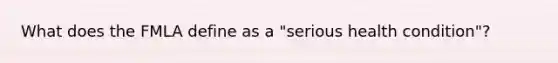 What does the FMLA define as a "serious health condition"?