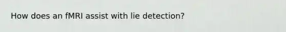 How does an fMRI assist with lie detection?