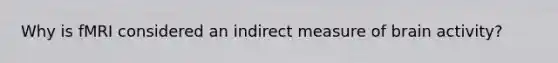 Why is fMRI considered an indirect measure of brain activity?