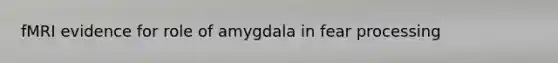 fMRI evidence for role of amygdala in fear processing