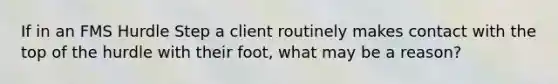 If in an FMS Hurdle Step a client routinely makes contact with the top of the hurdle with their foot, what may be a reason?