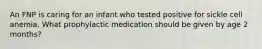 An FNP is caring for an infant who tested positive for sickle cell anemia. What prophylactic medication should be given by age 2 months?