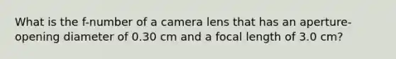 What is the f-number of a camera lens that has an aperture-opening diameter of 0.30 cm and a focal length of 3.0 cm?