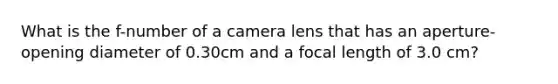 What is the f-number of a camera lens that has an aperture-opening diameter of 0.30cm and a focal length of 3.0 cm?