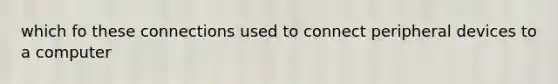 which fo these connections used to connect peripheral devices to a computer